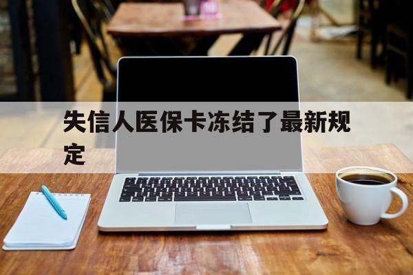弥勒最新失信人医保卡冻结了最新规定方法分析(最方便真实的弥勒失信人医保卡冻结了最新规定解除方法)