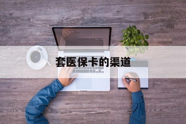 弥勒最新套医保卡的渠道方法分析(最方便真实的弥勒套医保卡的渠道是什么方法)
