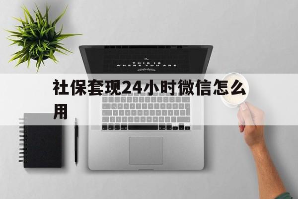 弥勒最新社保套现24小时微信怎么用方法分析(最方便真实的弥勒社保卡套现有什么办法微信方法)
