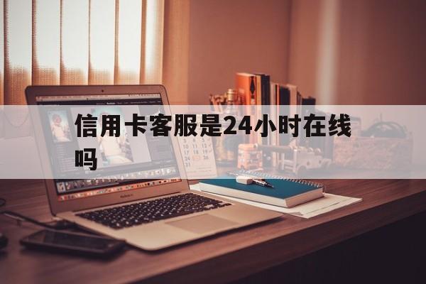 弥勒最新信用卡客服是24小时在线吗方法分析(最方便真实的弥勒打信用卡客服方法)