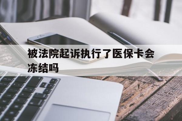 弥勒最新被法院起诉执行了医保卡会冻结吗方法分析(最方便真实的弥勒被执行人的医保卡法院能冻结吗方法)
