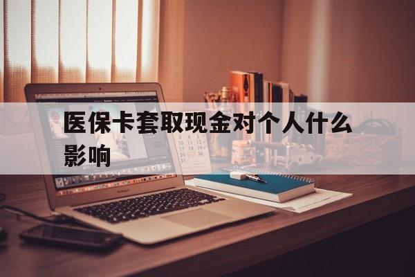 弥勒最新医保卡套取现金对个人什么影响方法分析(最方便真实的弥勒医保卡套取现金手续费方法)